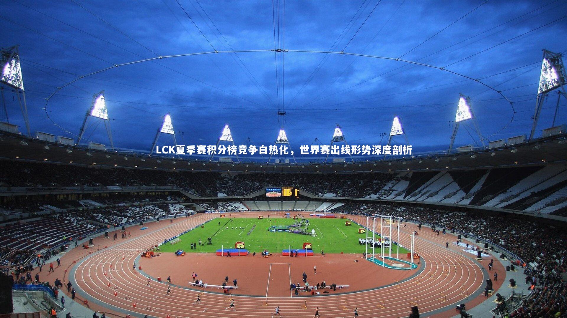 LCK夏季赛积分榜竞争白热化，世界赛出线形势深度剖析