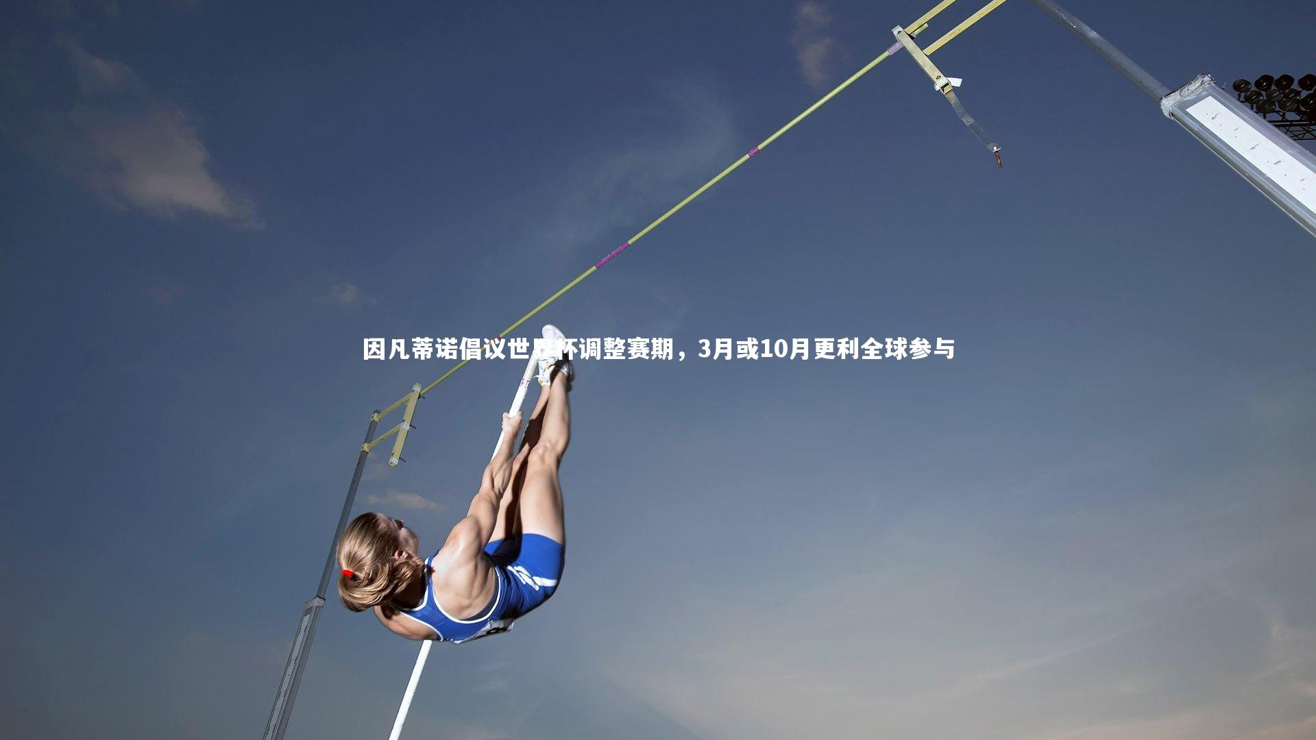 j9九游会官网登录|因凡蒂诺倡议世界杯调整赛期，3月或10月更利全球参与