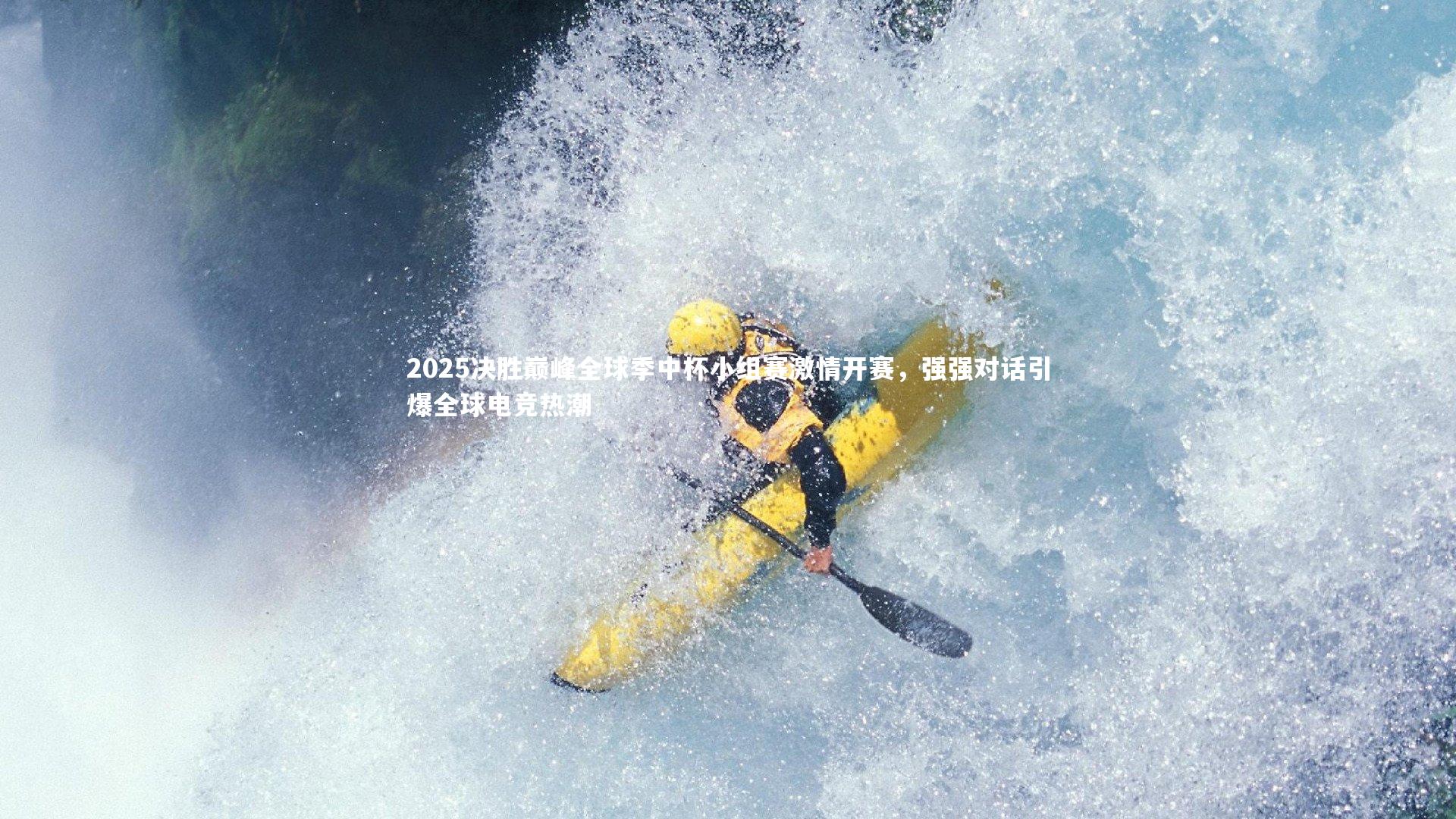 2025决胜巅峰全球季中杯小组赛激情开赛，强强对话引爆全球电竞热潮