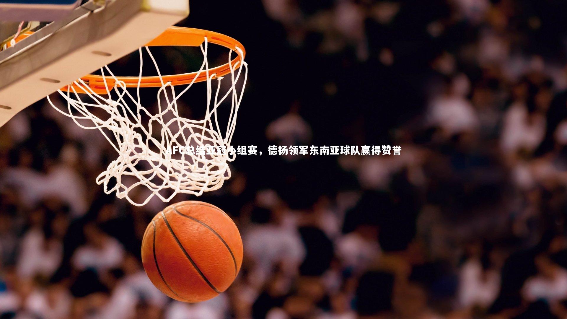 九游会j9：AFC总结亚冠小组赛，德扬领军东南亚球队赢得赞誉